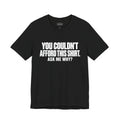 You Couldn't Afford This Shirt Ask Me Why Funny Quote T-Shirt