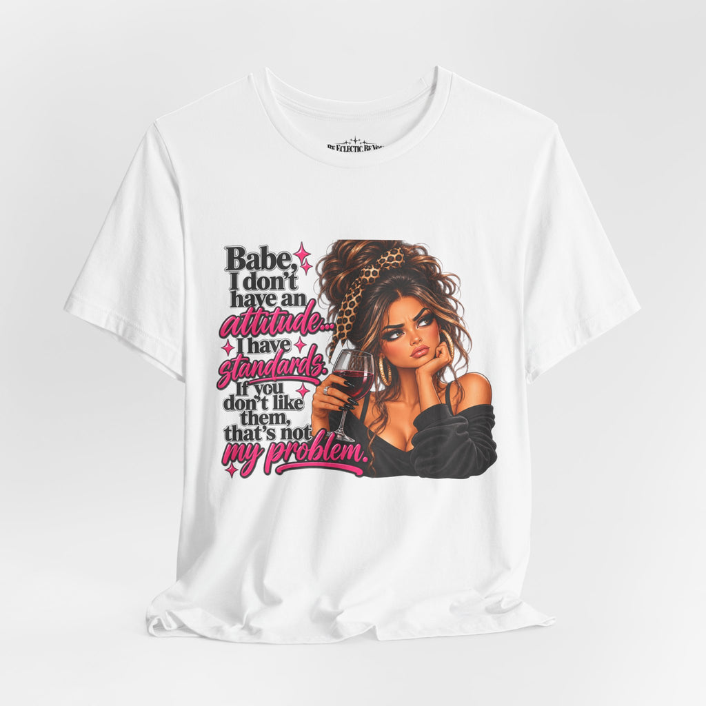 Babe I Don’t Have an Attitude, I Have Standards Graphic T-Shirt