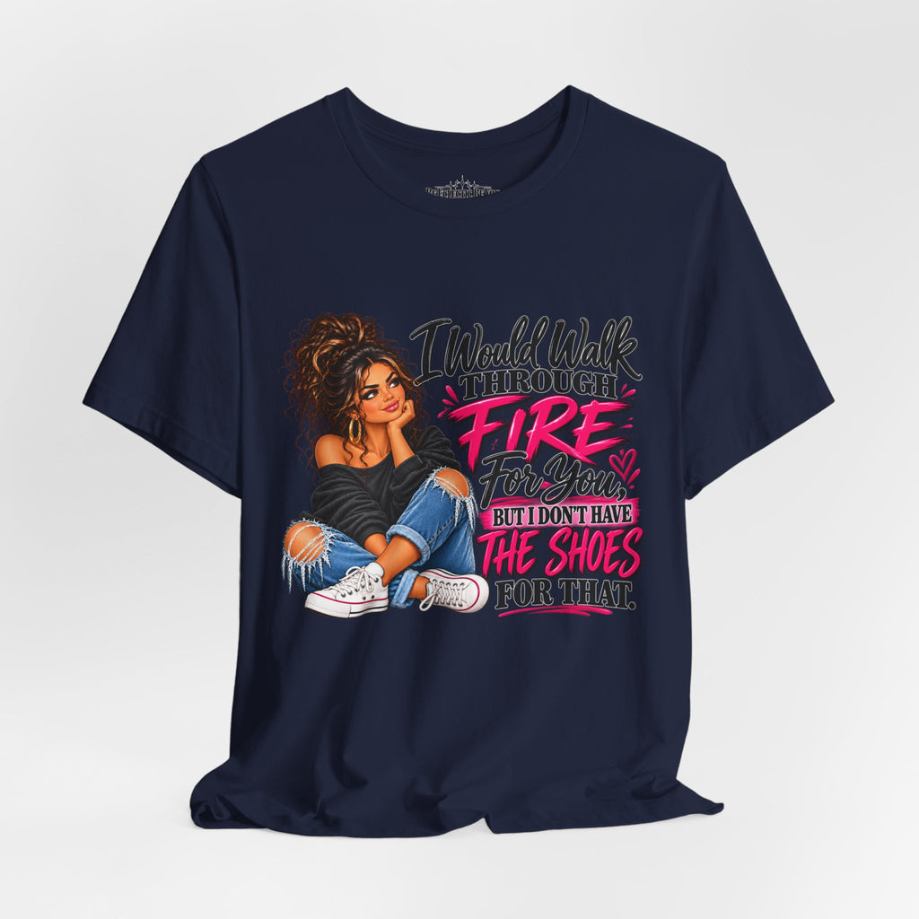 Would Walk Through Fire for You But Don't Have the Shoes Graphic Tee