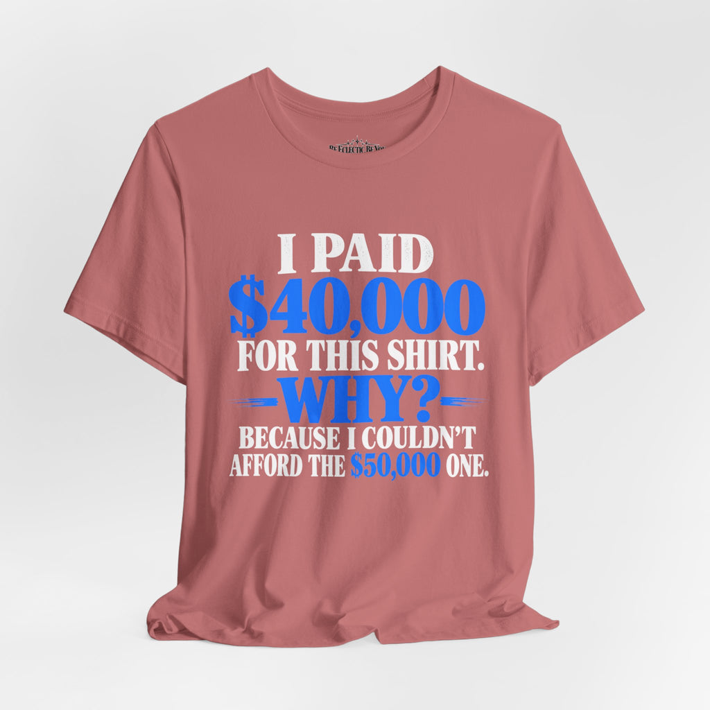 I Paid 40,000 for This Shirt Why? Funny Graphic T-Shirt