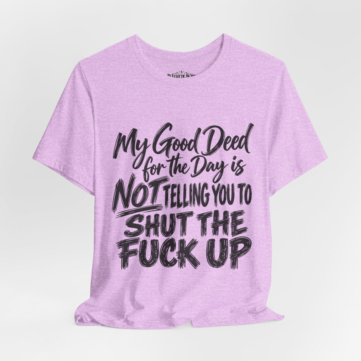 My Good Deed Is Not Telling You to Shut the Fuck Up T-Shirt