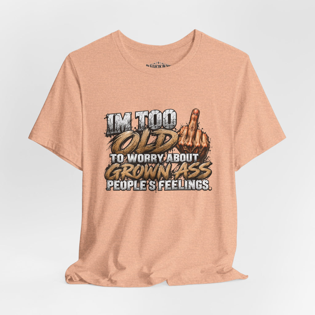 I'm Too Old to Worry About Growin' Asses People Keep Selling T-Shirt