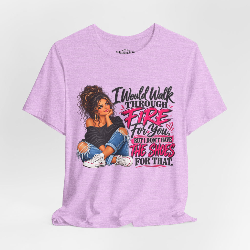 Would Walk Through Fire for You But Don't Have the Shoes Graphic Tee