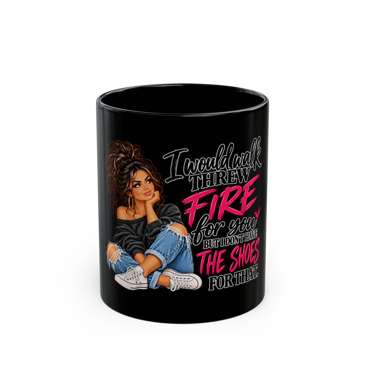 Black Mug — I Would Walk Through Fire For You But I’d Rather Have The Shoes For That Coffee Mug