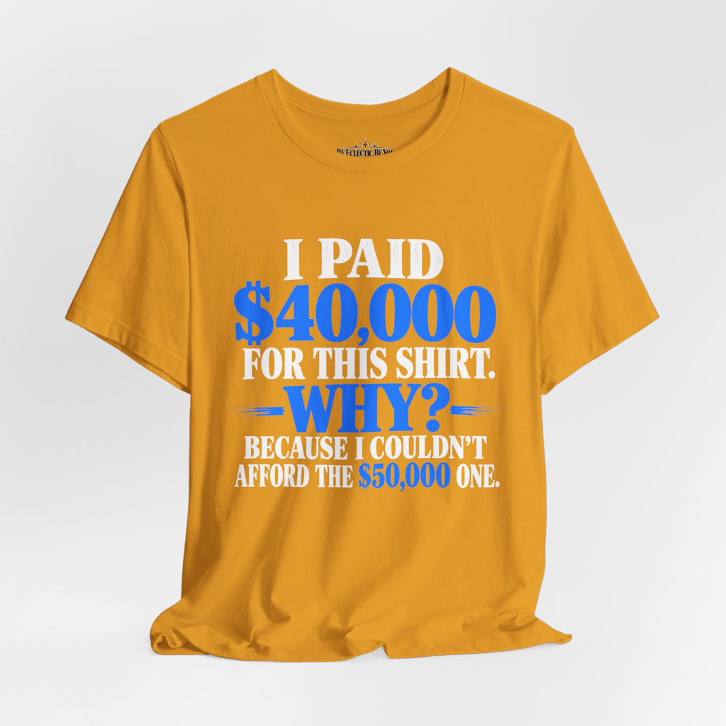 I Paid 40,000 for This Shirt Why? Funny Graphic T-Shirt