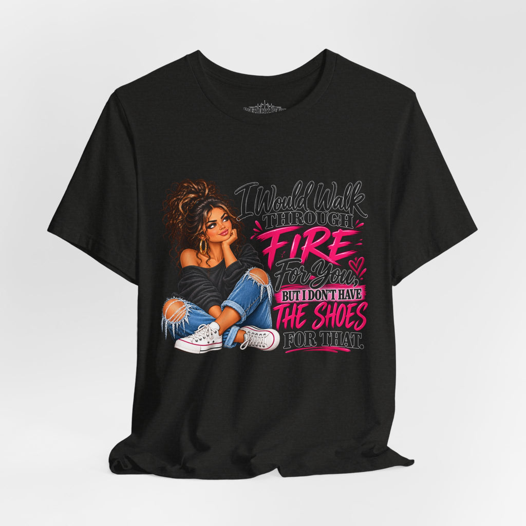 Would Walk Through Fire for You But Don't Have the Shoes Graphic Tee
