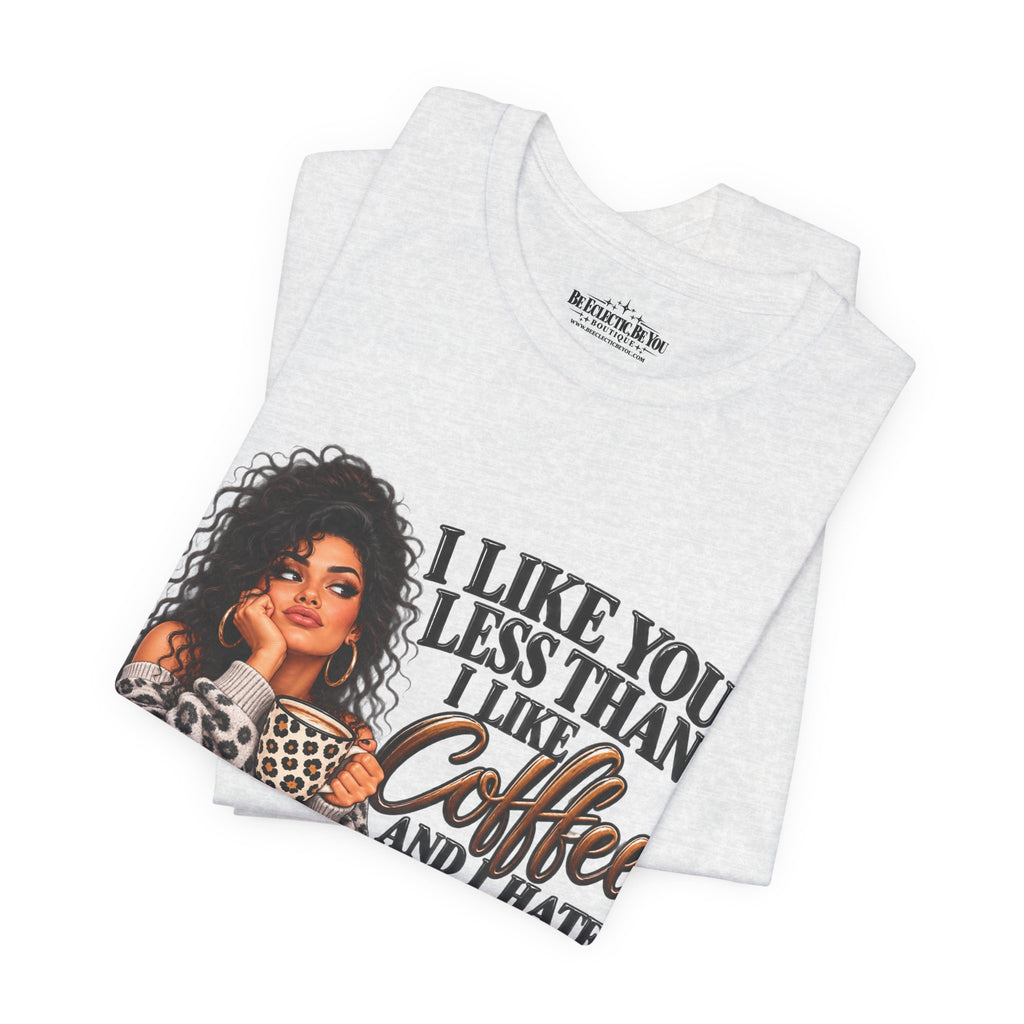 I Like You Less Than Coffee T-Shirt
