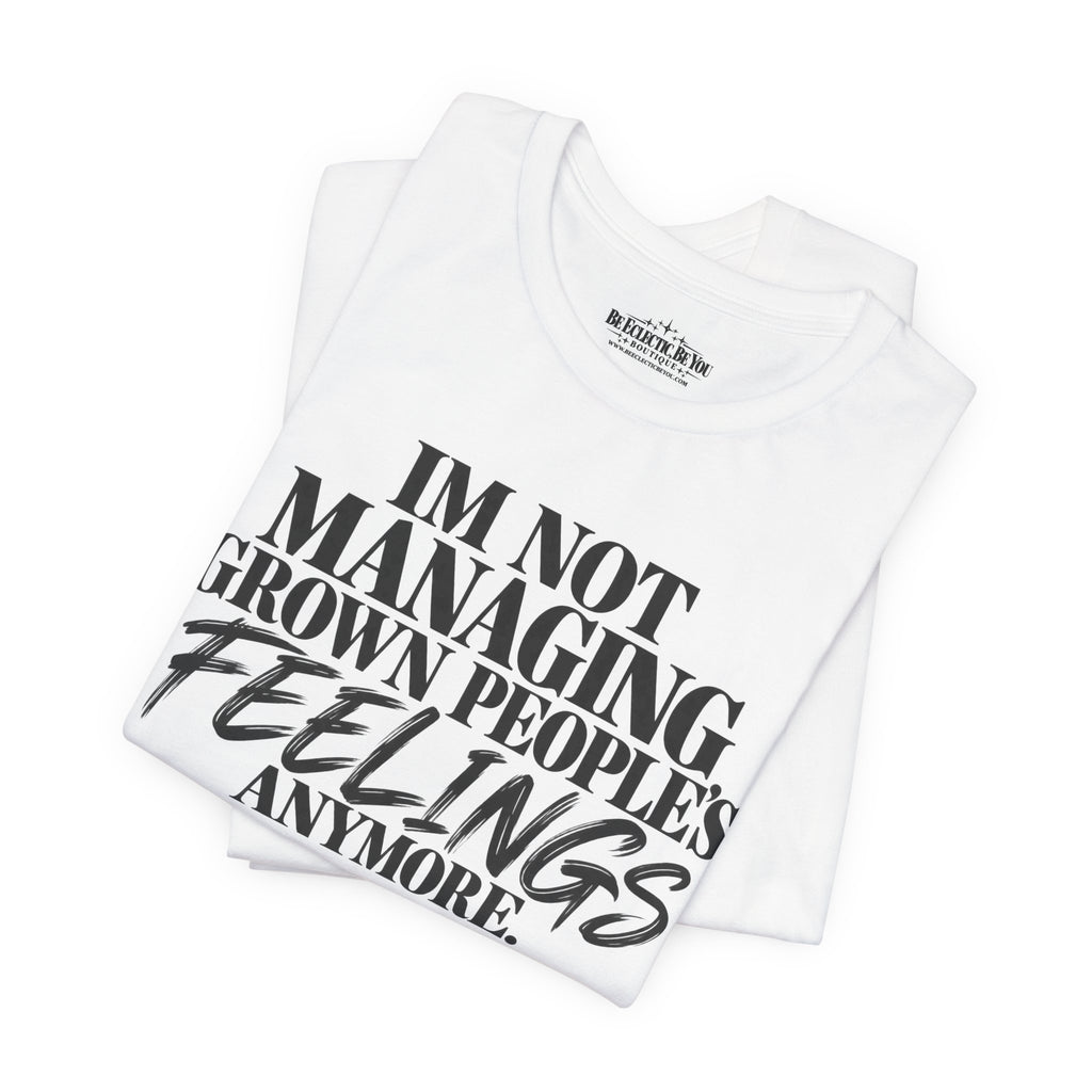 I'm Not Managing Grown People's Feelings Anymore T-Shirt