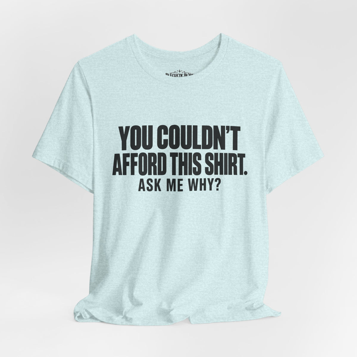 You Couldn't Afford This Shirt Ask Me Why Funny Statement Tee