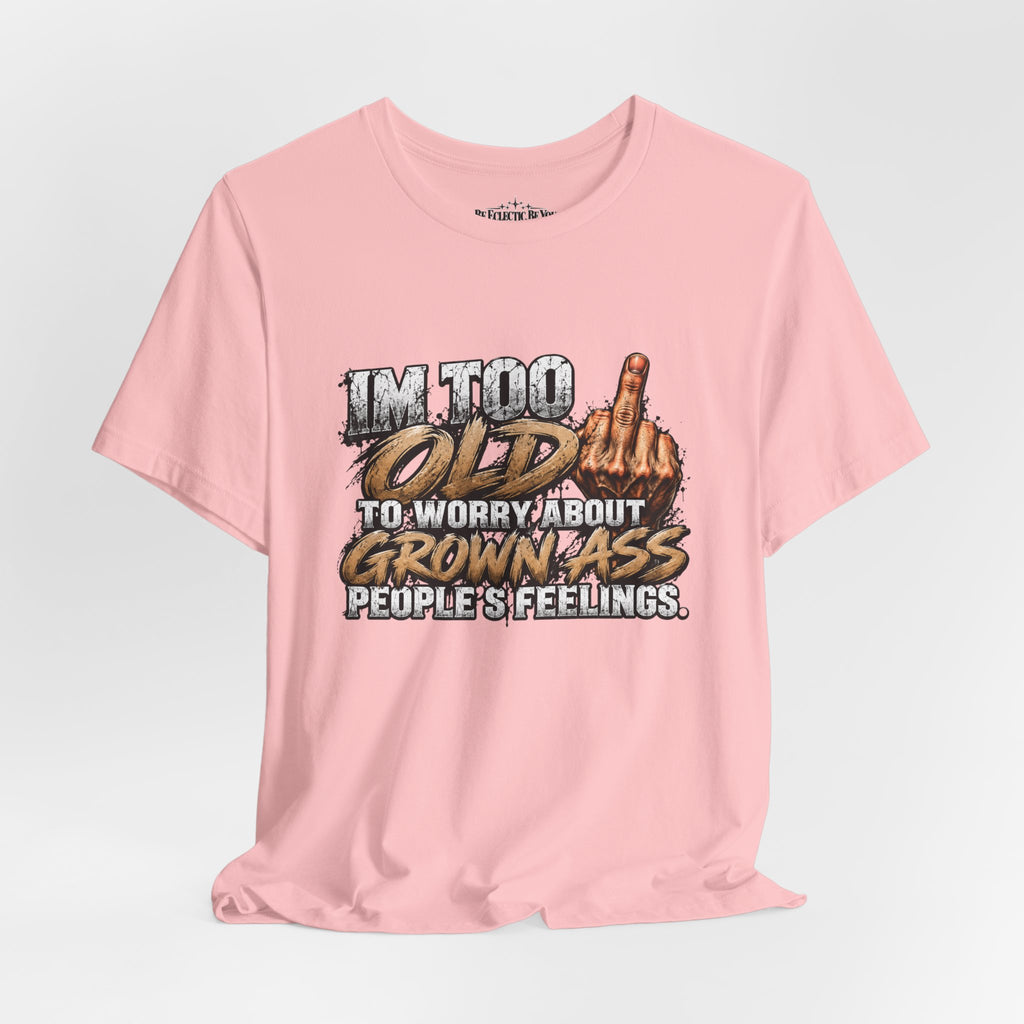 I'm Too Old to Worry About Growin' Asses People Keep Selling T-Shirt