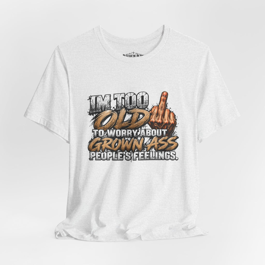 I'm Too Old to Worry About Growin' Asses People Keep Selling T-Shirt