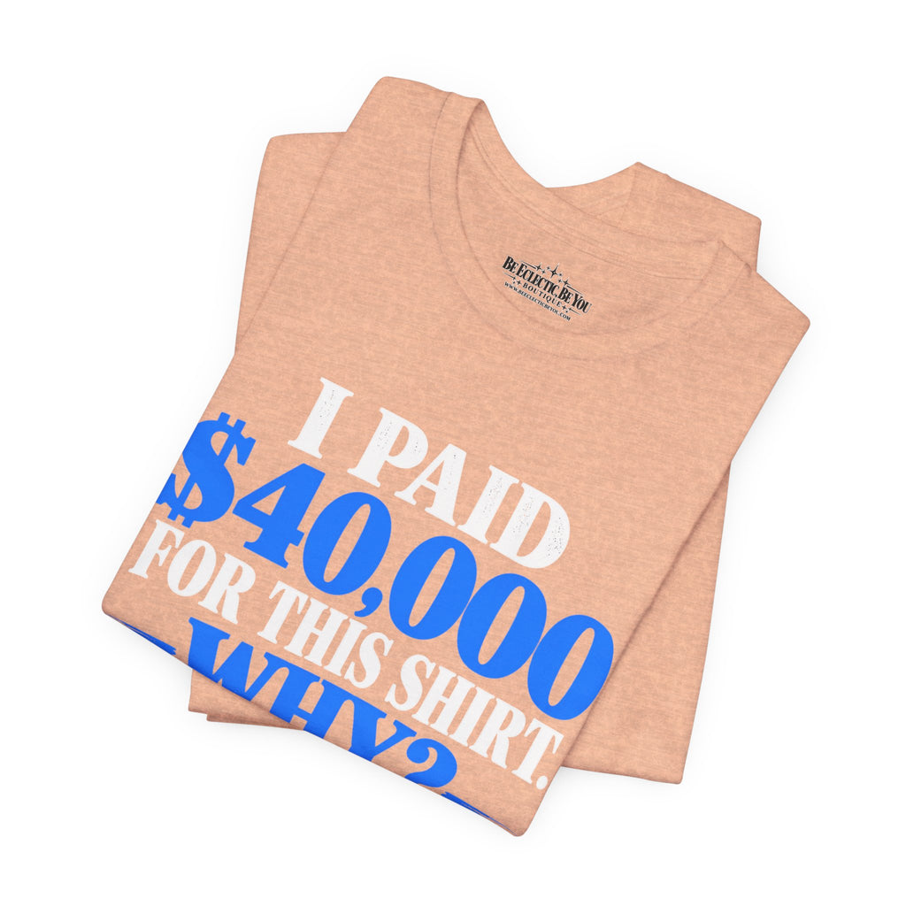 I Paid 40,000 for This Shirt Why? Funny Graphic T-Shirt