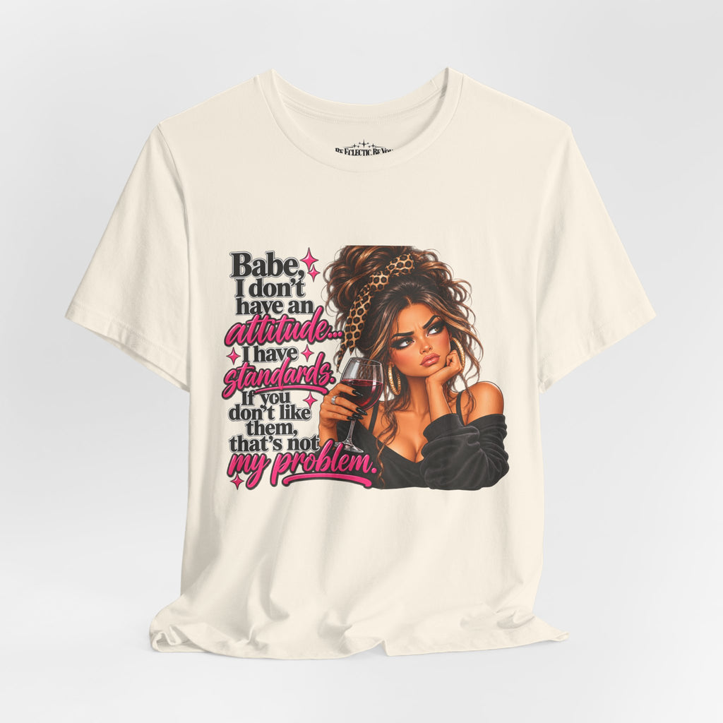 Babe I Don’t Have an Attitude, I Have Standards Graphic T-Shirt