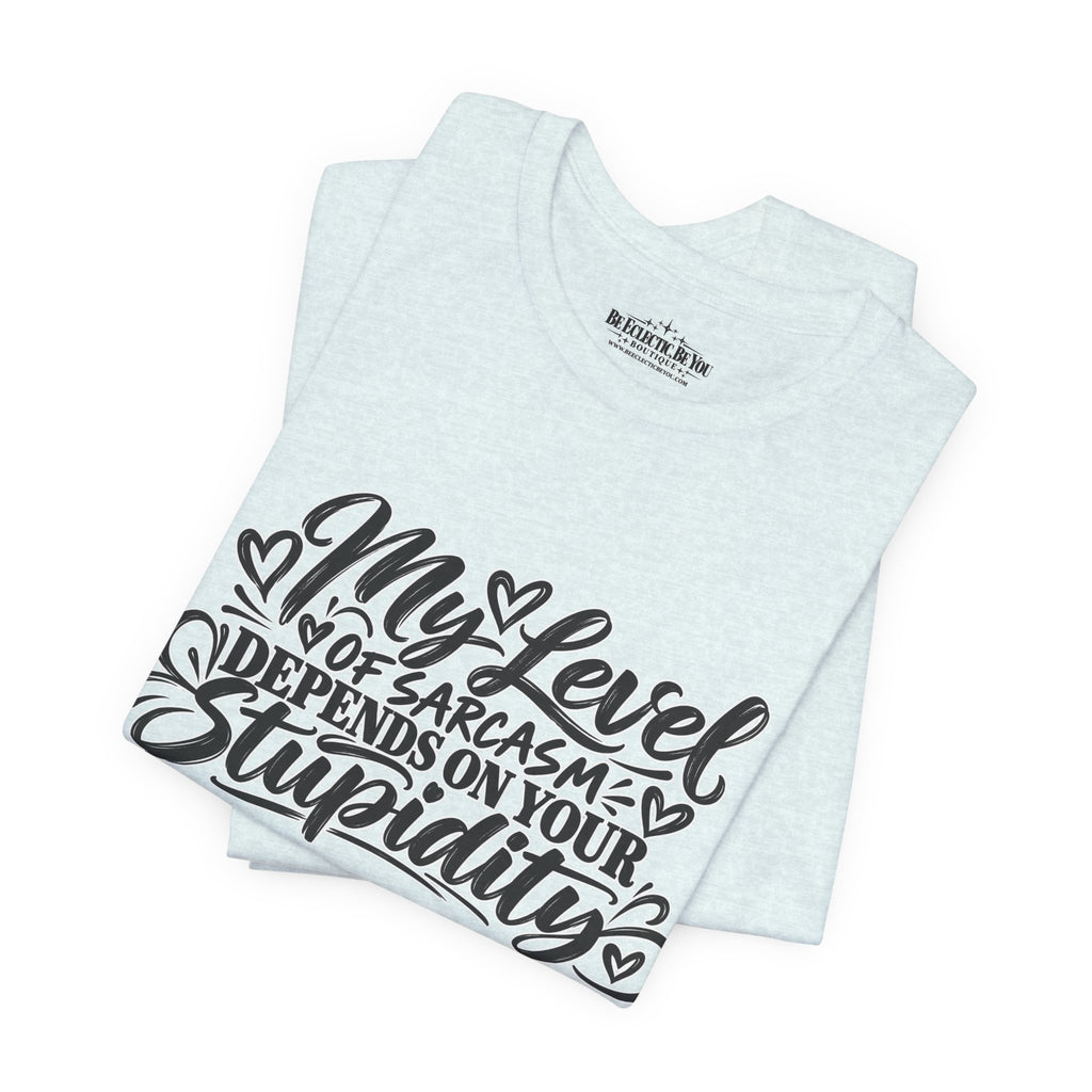 My Level of Sarcasm Depends on Your Stupidity T-Shirt
