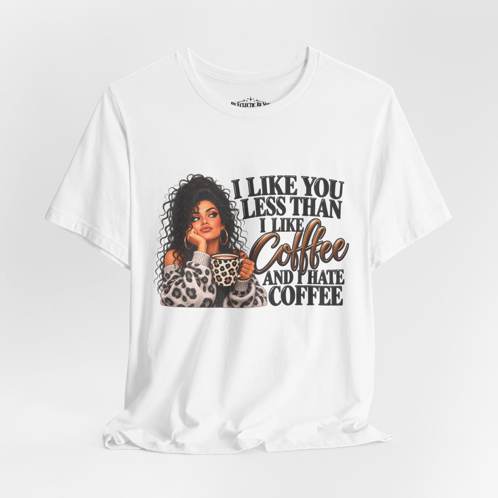 I Like You Less Than Coffee T-Shirt