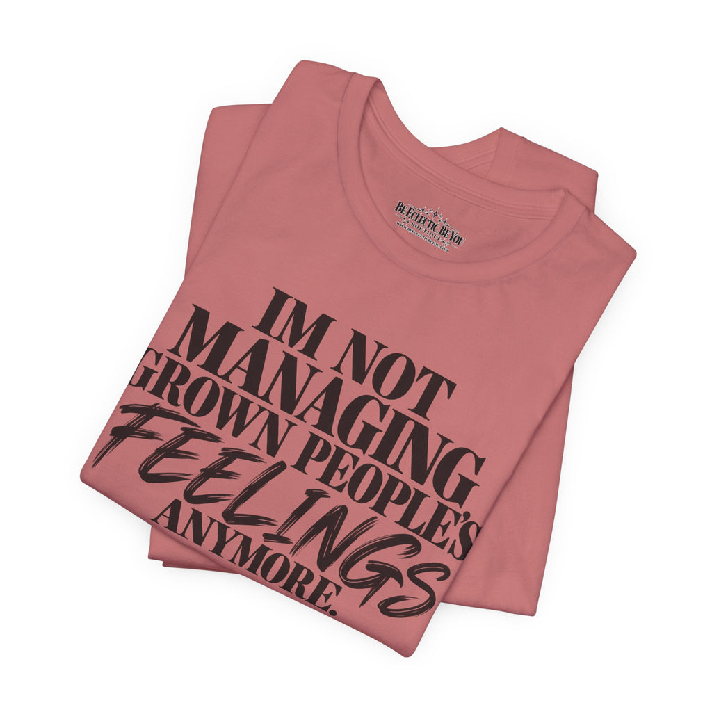 I'm Not Managing Grown People's Feelings Anymore T-Shirt