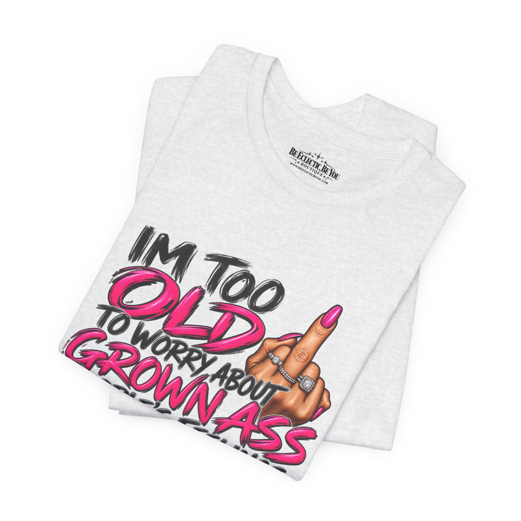 I'm Too Old to Worry About Your Grown Ass People's Feelings Funny Graphic Tee