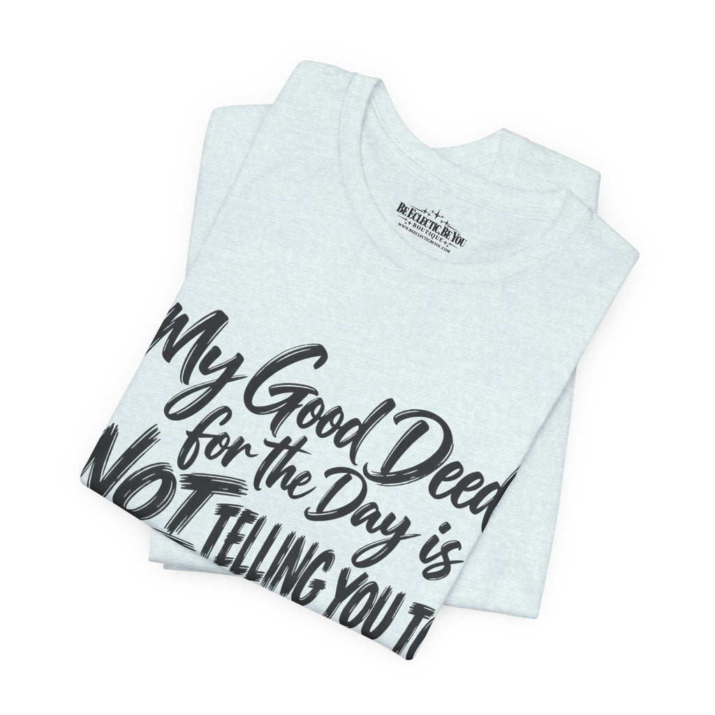 My Good Deed Is Not Telling You to Shut the Fuck Up T-Shirt