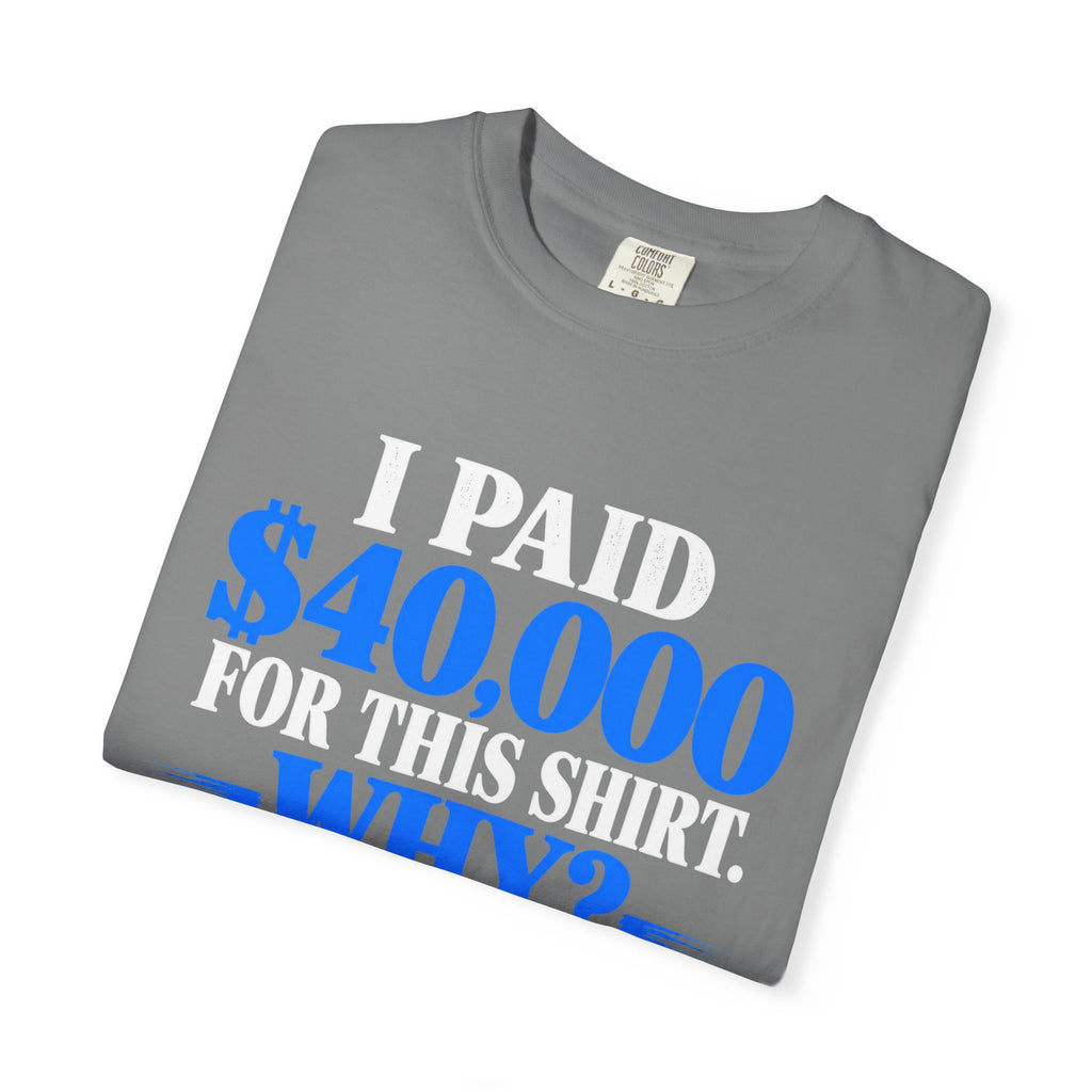 I Paid 40,000 For This Shirt T-Shirt — Funny Statement Graphic Tee