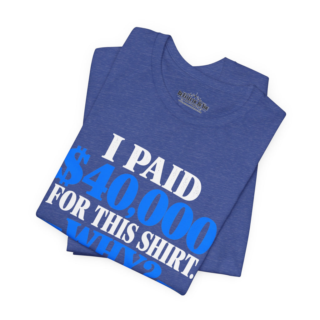 I Paid 40,000 for This Shirt Why? Funny Graphic T-Shirt