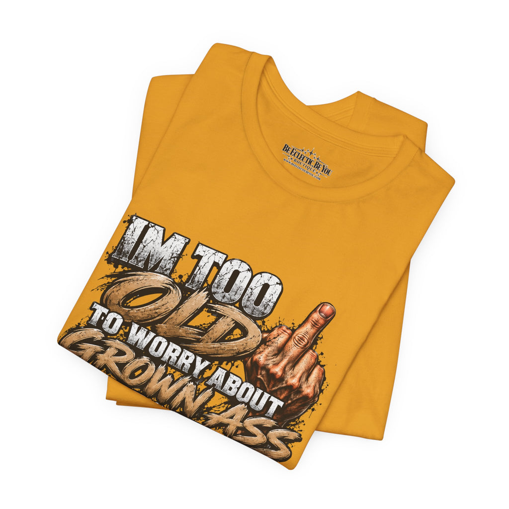 I'm Too Old to Worry About Growin' Asses People Keep Selling T-Shirt