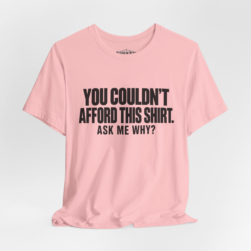 You Couldn't Afford This Shirt Ask Me Why Funny Statement Tee