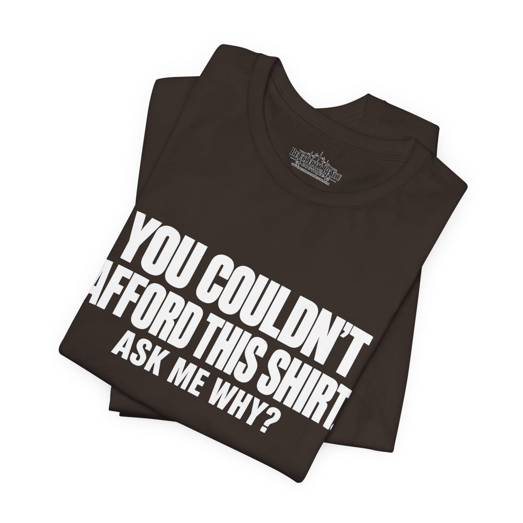 You Couldn't Afford This Shirt Ask Me Why Funny Quote T-Shirt