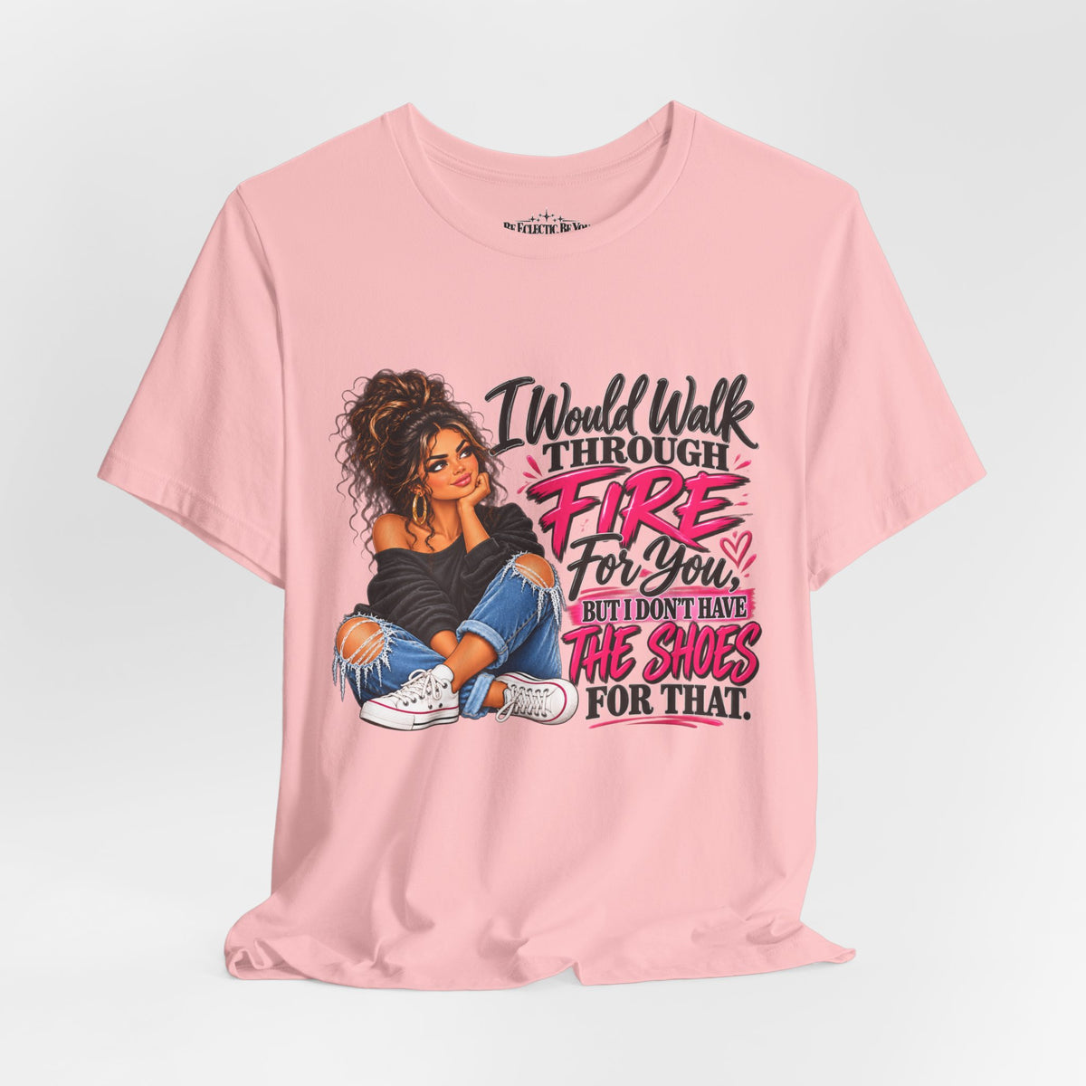 Would Walk Through Fire for You But Don't Have the Shoes Graphic Tee