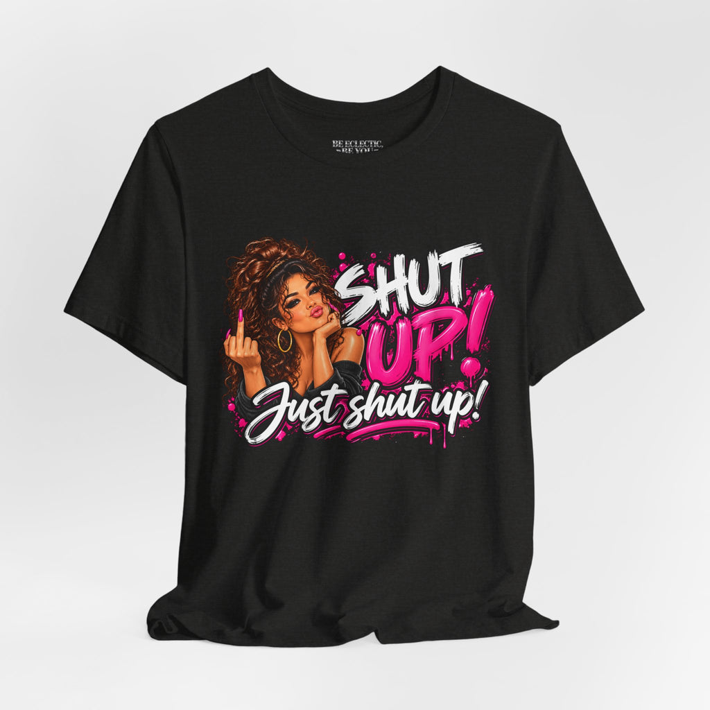 Shut Up Just Shut Up Funny Sassy Graphic Tee