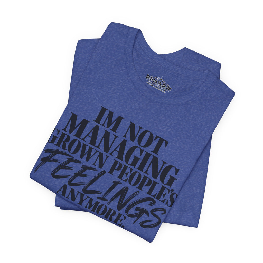I'm Not Managing Grown People's Feelings Anymore T-Shirt