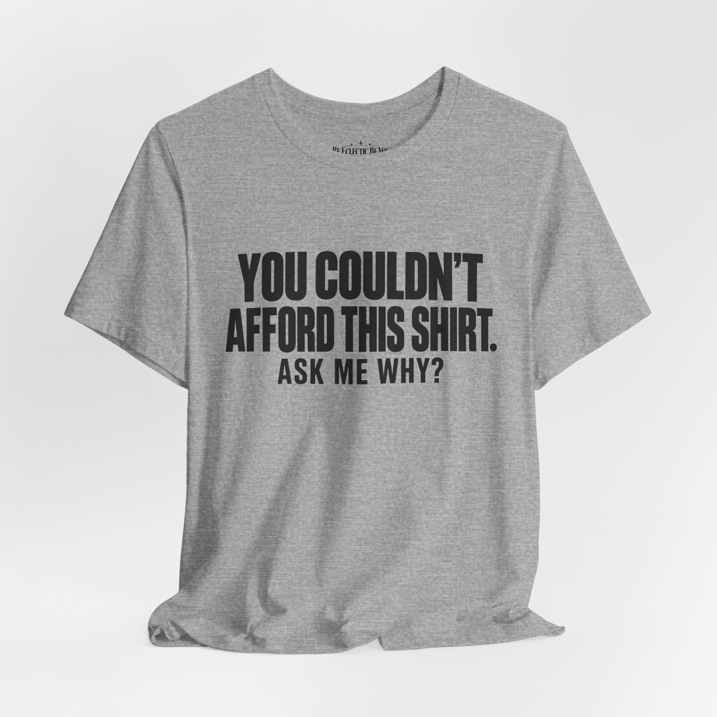 You Couldn't Afford This Shirt Ask Me Why Funny Statement Tee