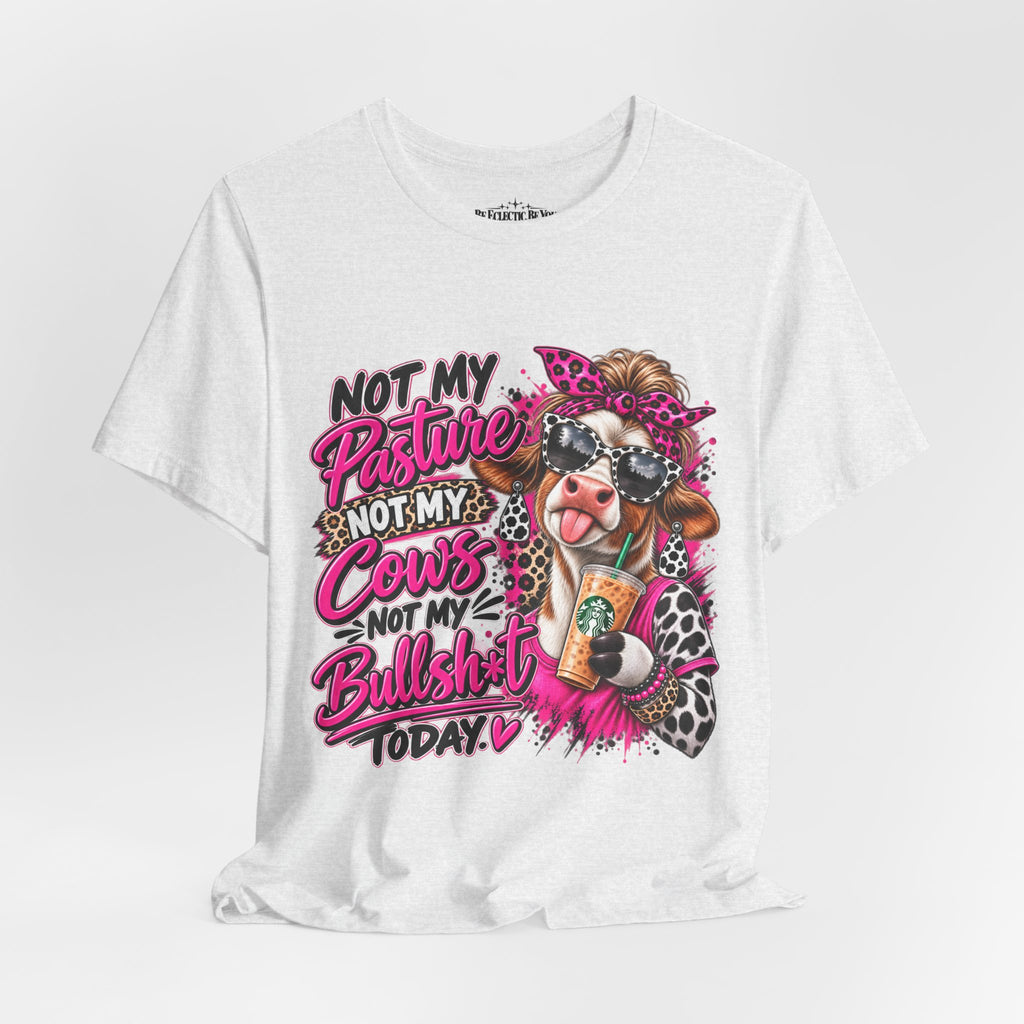 Not My Pasture, Not My Cows, Not My Bullshirt Today Cow Graphic T-Shirt
