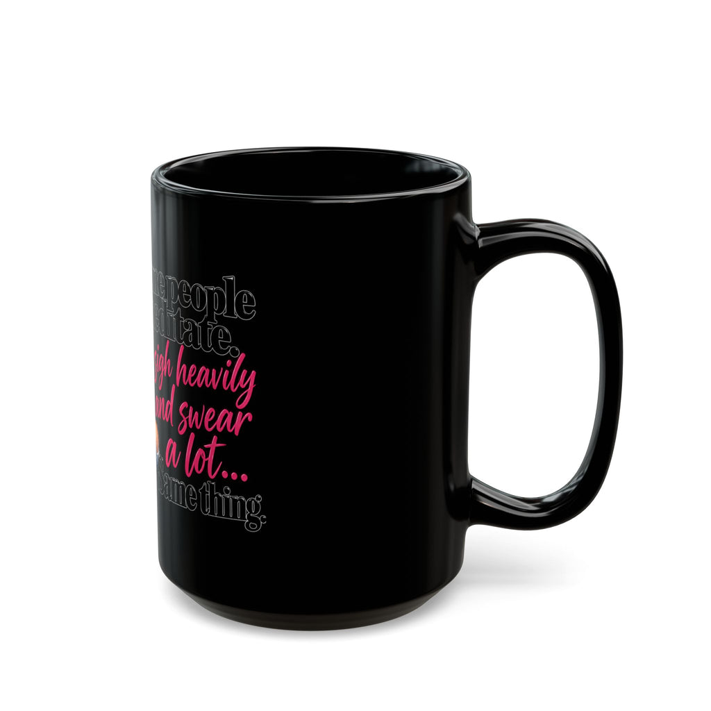 Funny Black Coffee Mug – “Some People Meditate, I Sigh Heavily and Swear a Lot” – Gifts for Sarcastic Women