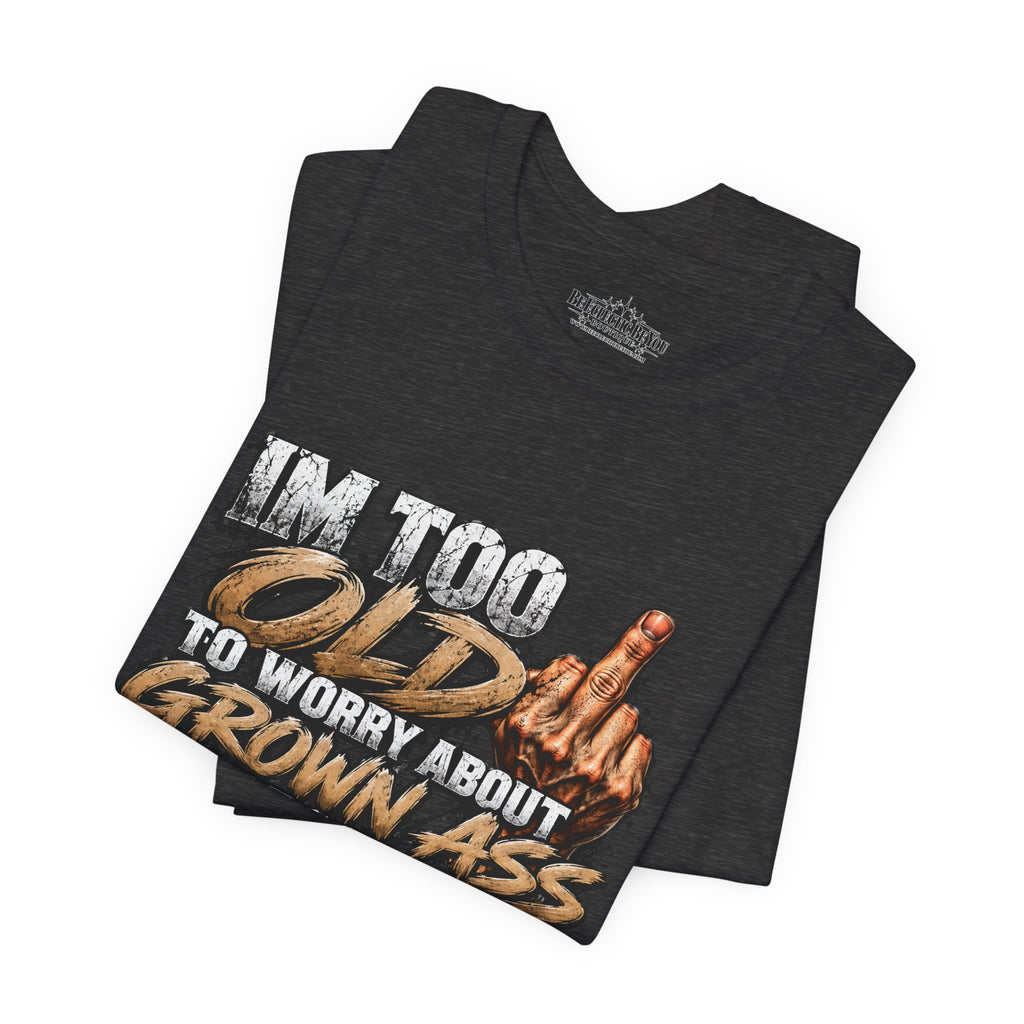 I'm Too Old to Worry About Growin' Asses People Keep Selling T-Shirt