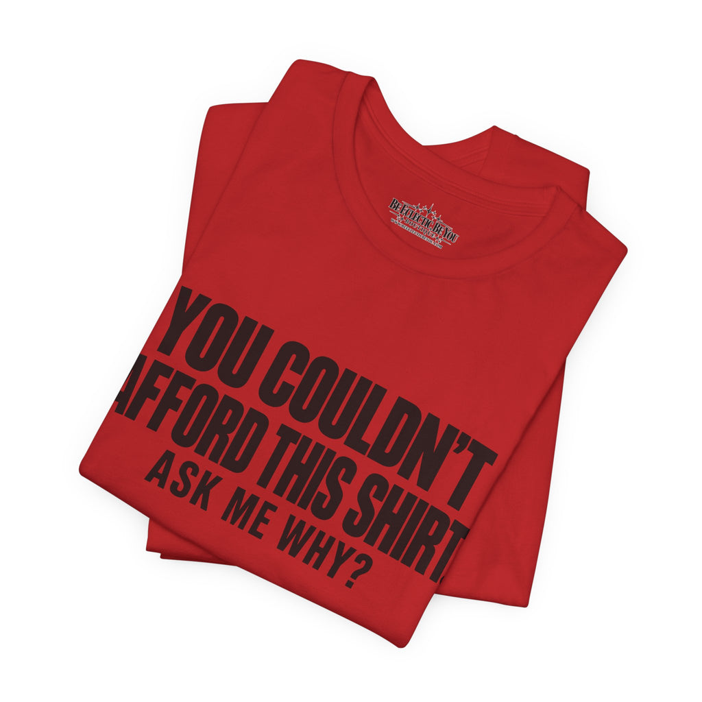 You Couldn't Afford This Shirt Ask Me Why Funny Statement Tee