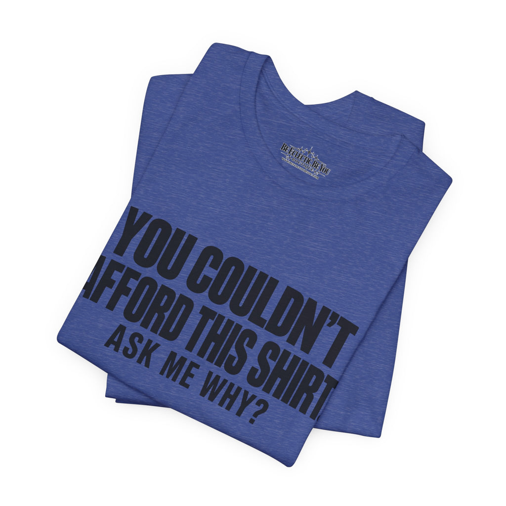 You Couldn't Afford This Shirt Ask Me Why Funny Statement Tee