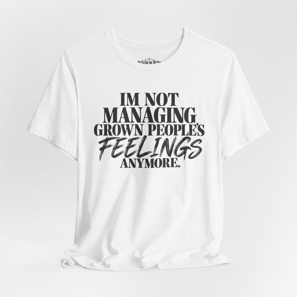 I'm Not Managing Grown People's Feelings Anymore T-Shirt