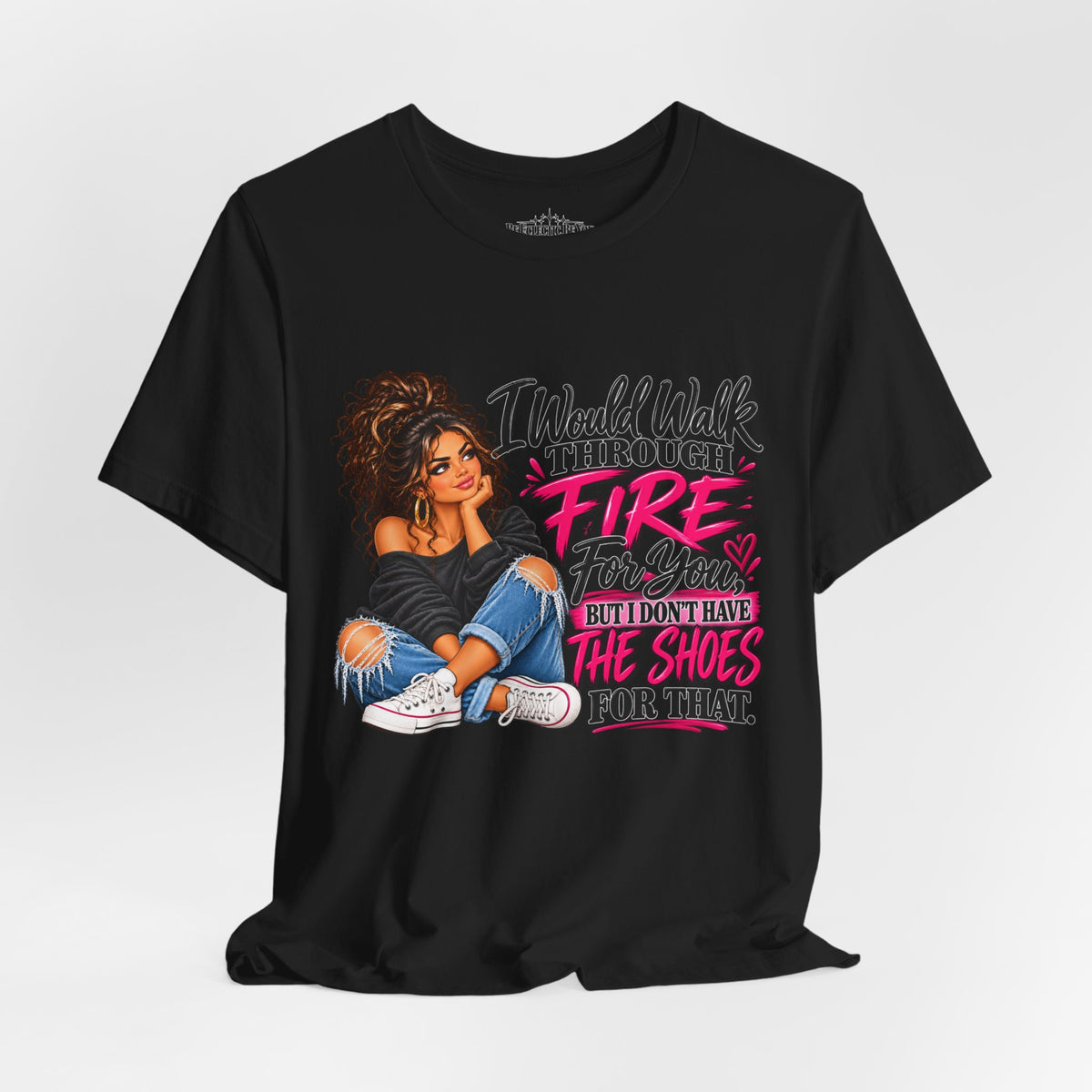 Would Walk Through Fire for You But Don't Have the Shoes Graphic Tee