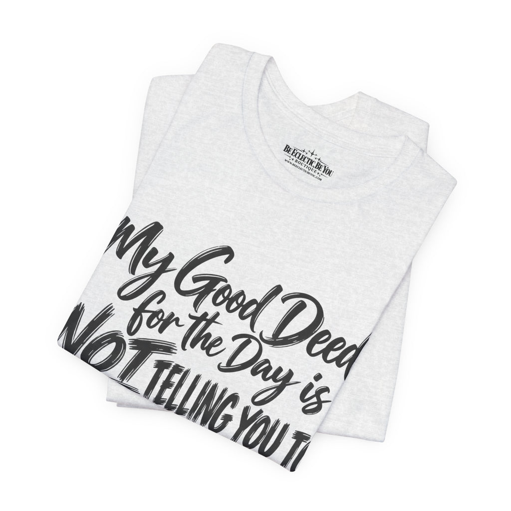 My Good Deed Is Not Telling You to Shut the Fuck Up T-Shirt