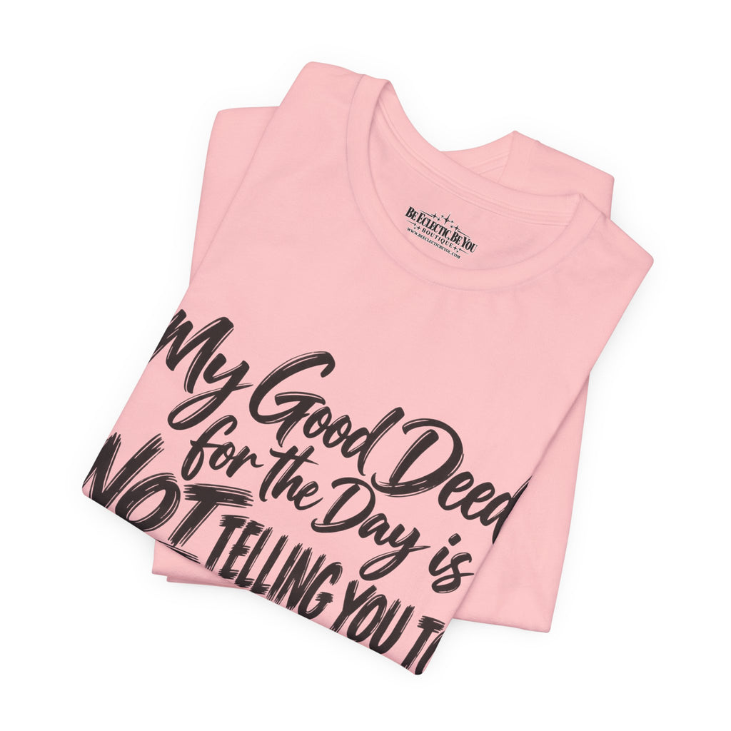 My Good Deed Is Not Telling You to Shut the Fuck Up T-Shirt