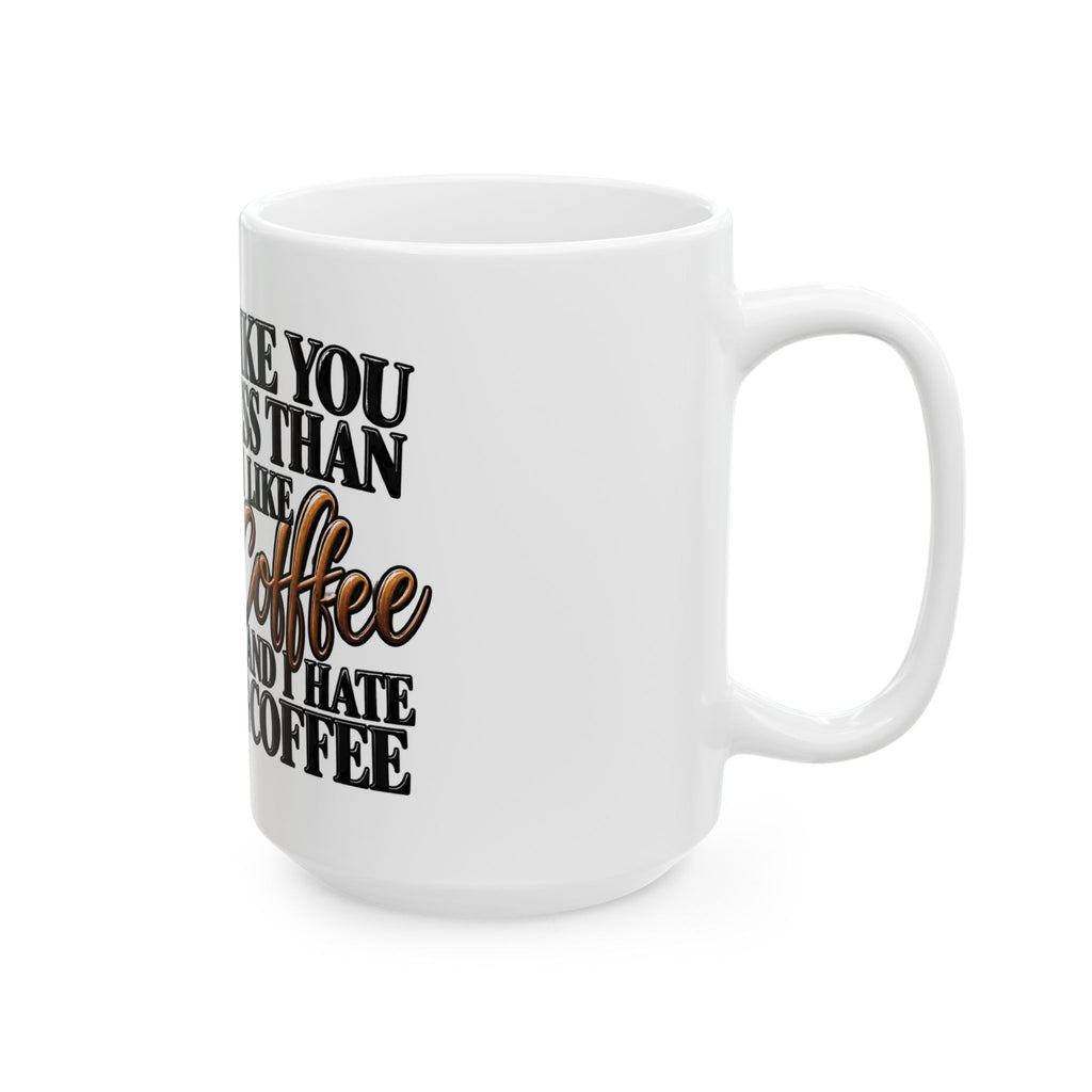 I Like You Less Than I Like Coffee Mug — Funny Coffee Lover Ceramic Mug (11oz, 15oz)