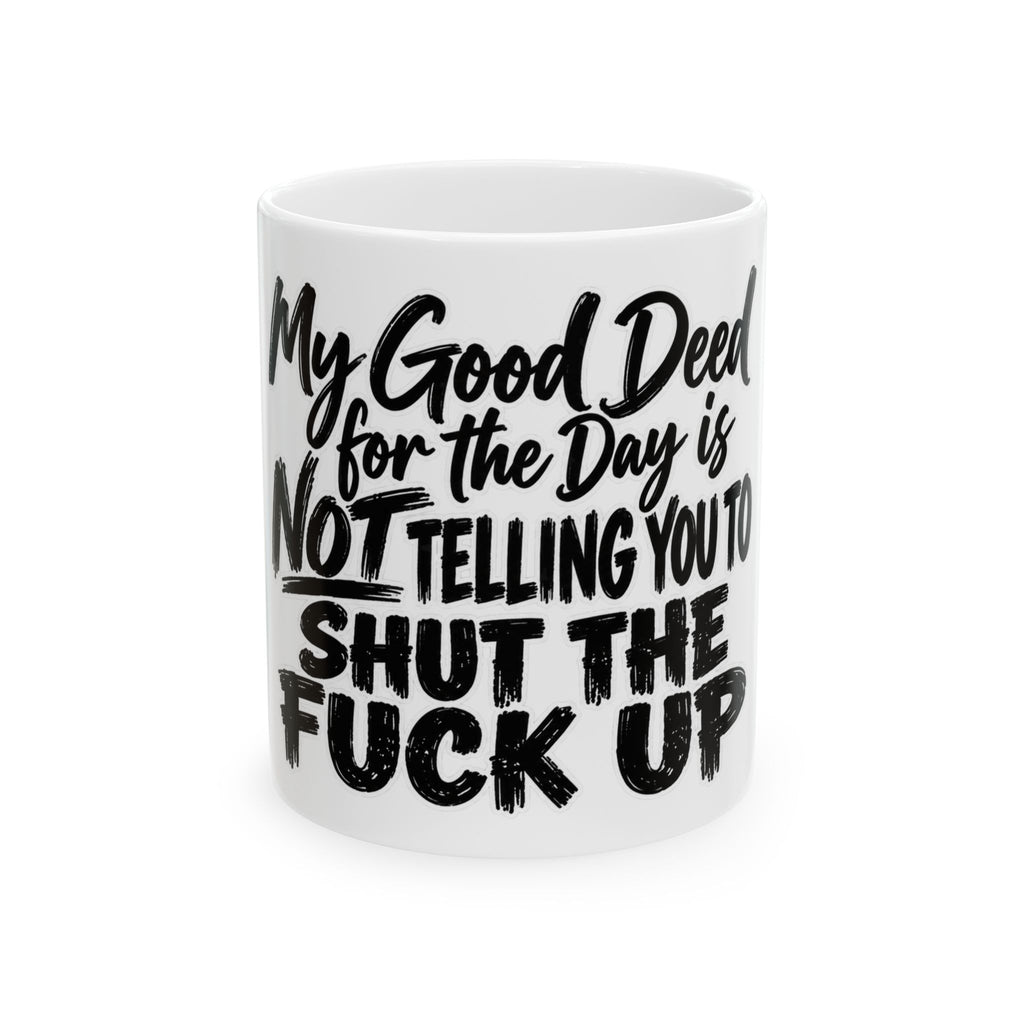 “My Good Deed for the Day Is Not Telling You to Shut the F*** Up” Funny Sarcastic Coffee Cup