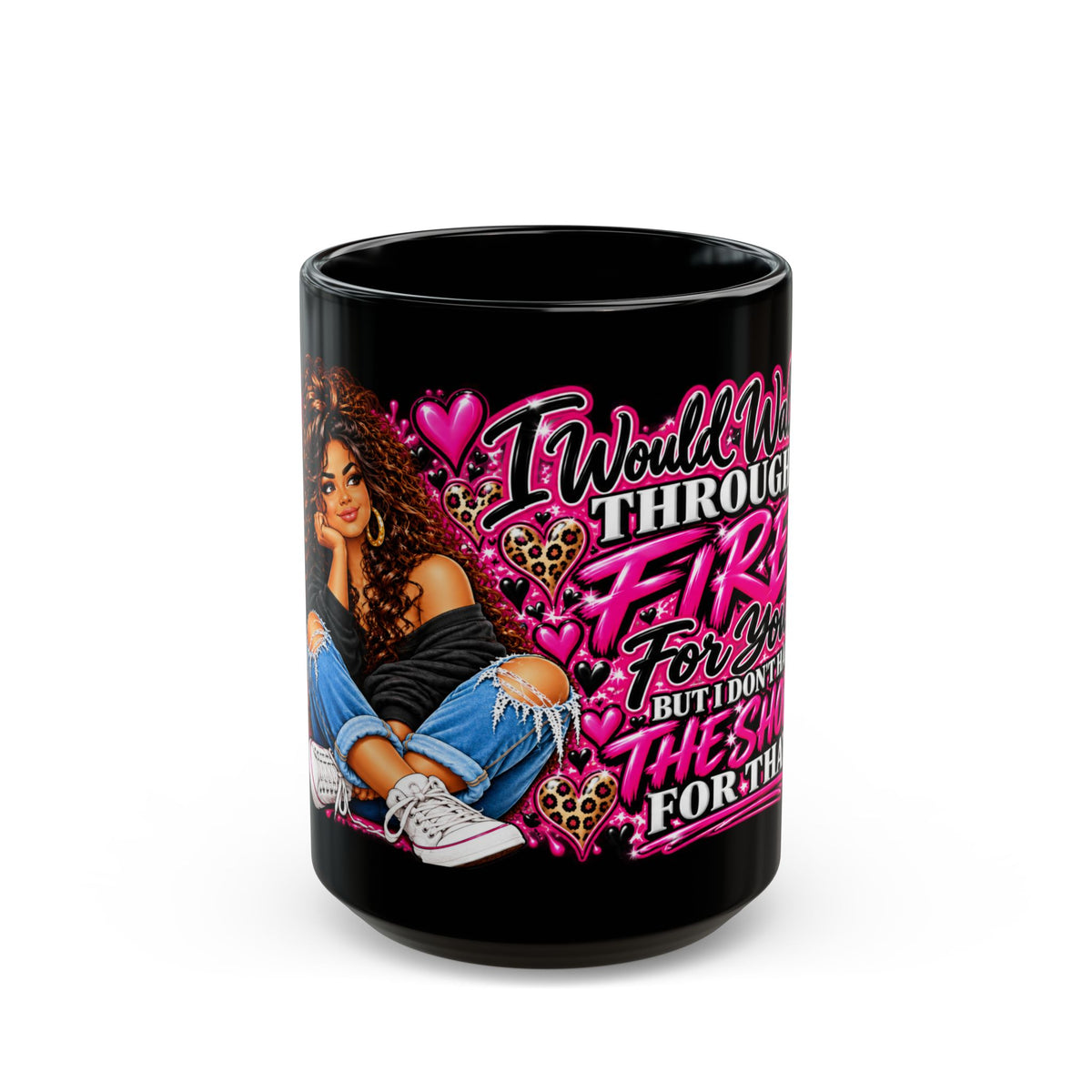 I Would Walk Through Fire For You But I Don’t Have The Shoes For That Coffee Mug