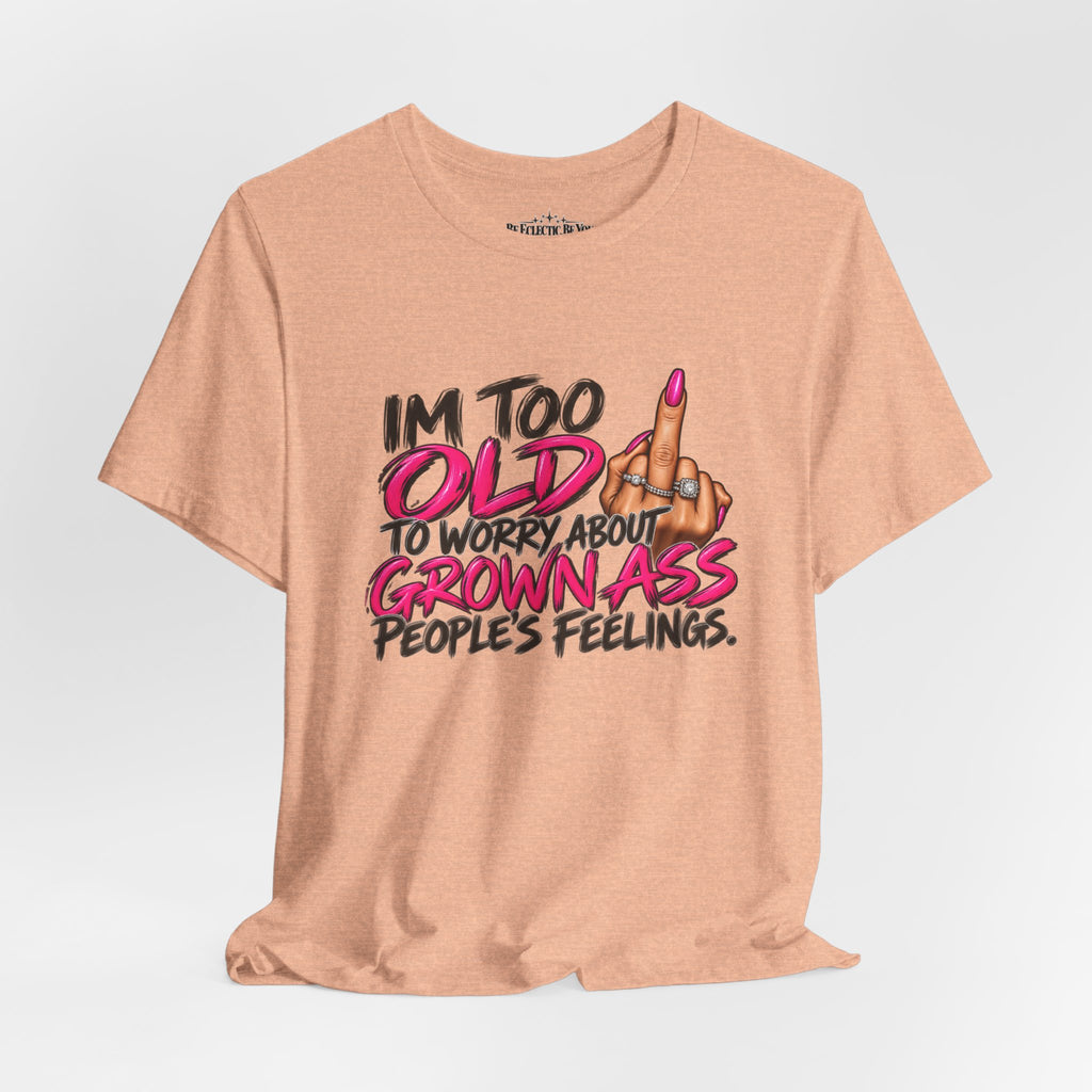 I'm Too Old to Worry About Your Grown Ass People's Feelings Funny Graphic Tee
