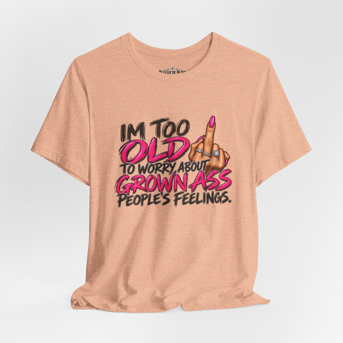 I'm Too Old to Worry About Your Grown Ass People's Feelings Funny Graphic Tee