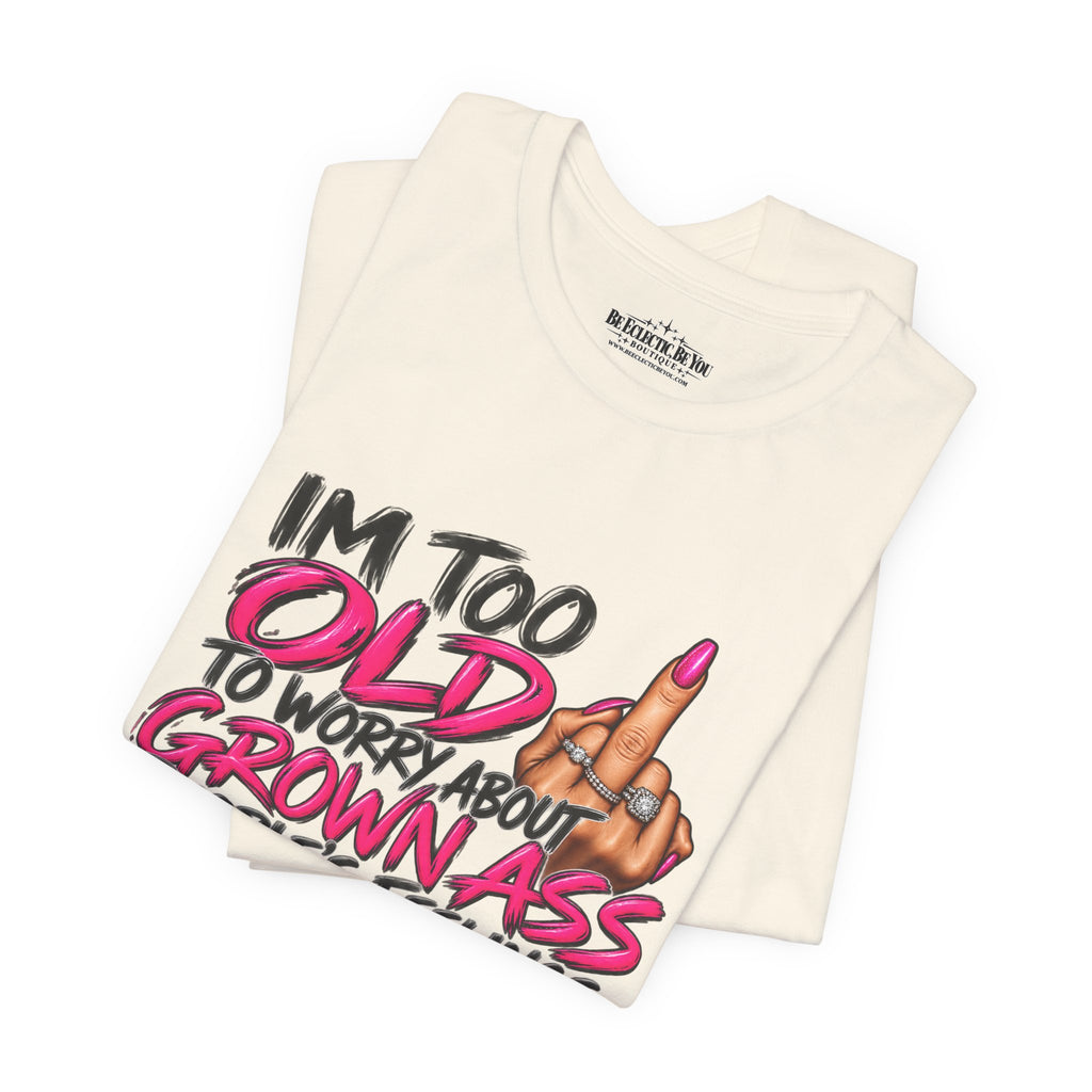 I'm Too Old to Worry About Your Grown Ass People's Feelings Funny Graphic Tee