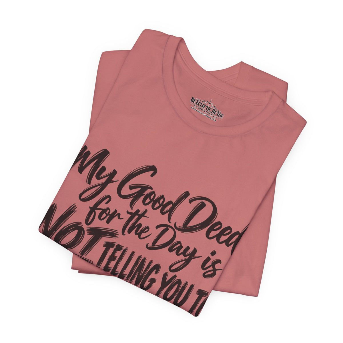 My Good Deed Is Not Telling You to Shut the Fuck Up T-Shirt