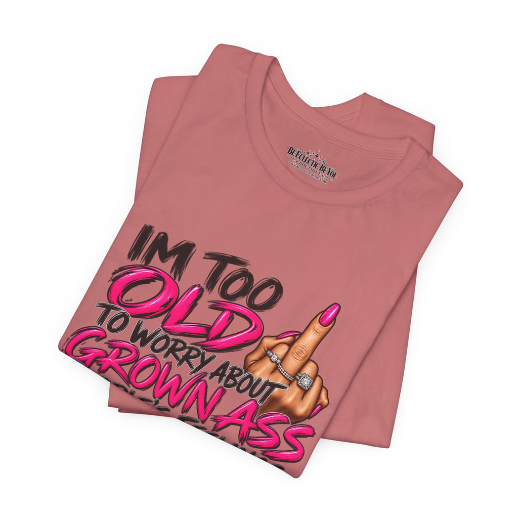 I'm Too Old to Worry About Your Grown Ass People's Feelings Funny Graphic Tee