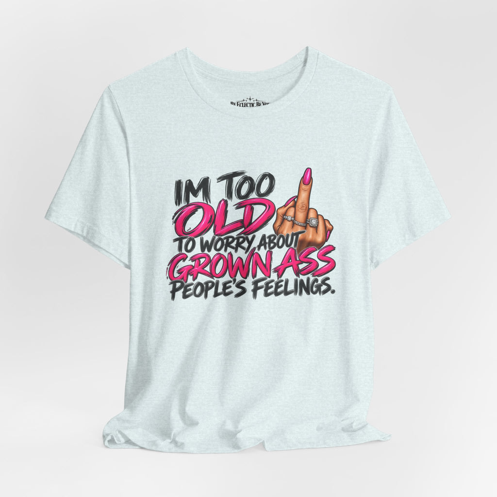 I'm Too Old to Worry About Your Grown Ass People's Feelings Funny Graphic Tee
