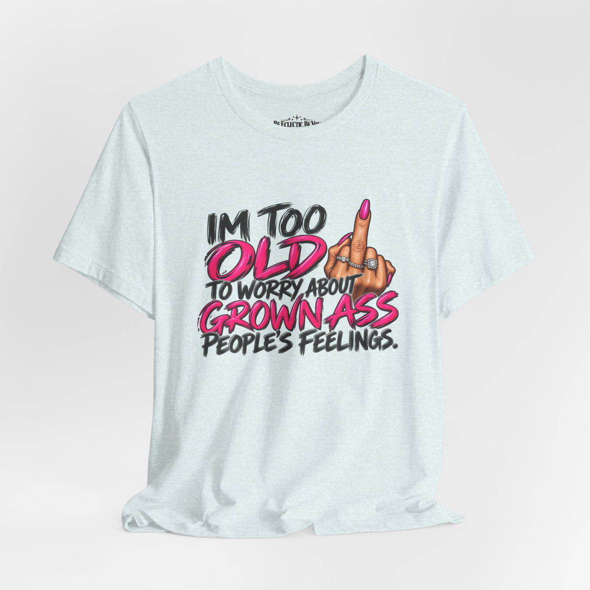 I'm Too Old to Worry About Your Grown Ass People's Feelings Funny Graphic Tee
